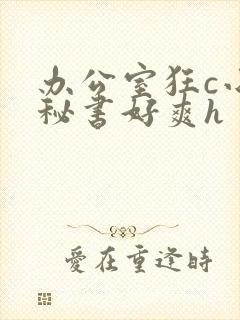 办公室狂c小雪秘书好爽h