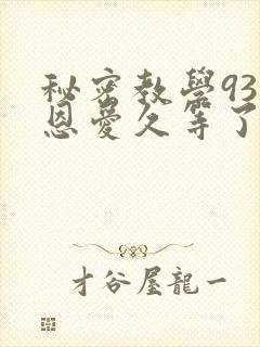 秘密教学93话恩爱久等了免费阅读