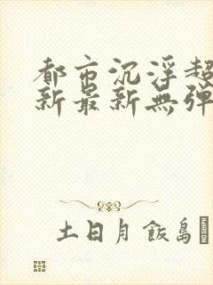 都市沉浮超前更新最新无弹窗