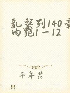 乱系列140章肉艳1一12