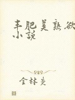 丰肥美熟欲妇乱小说