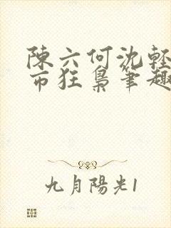 陈六何沈轻舞都市狂枭笔趣阁