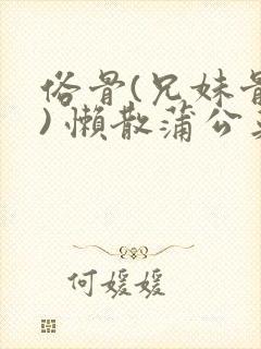 俗骨(兄妹骨科) 懒散蒲公英结局