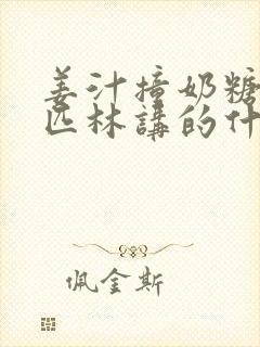 姜汁撞奶糖阿司匹林讲的什么