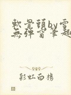 软骨头by雪碧无弹窗笔趣阁