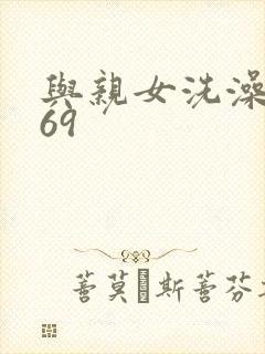 与亲女洗澡伦了69