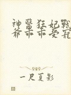 神医狂妃战神王爷乖乖受宠免费阅读