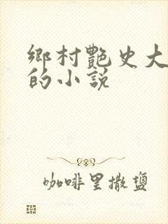 乡村艳史大肉榛的小说