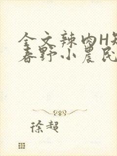 全文辣肉H短篇春野小农民