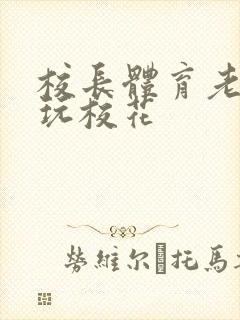 校长体育老师共玩校花