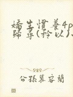 娇生惯养4ph归寻(矜以)小说免费阅读