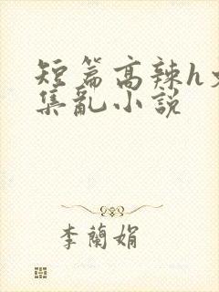 短篇高辣h文合集乱小说