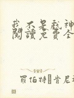 我不是戏神在线阅读免费全文