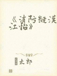 《消防糙汉vs江怡》