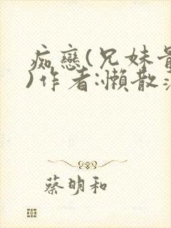 痴恋(兄妹骨科)作者:懒散蒲公英