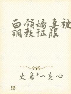 白领娇妻被老板调教征服