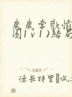 岁岁常欢愉(校园1 v 1 )结局林岁