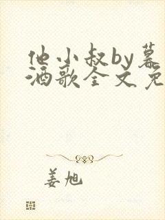 他小叔by暮色酒歌全文免费阅读