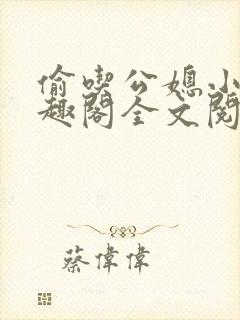 偷吃公媳小说笔趣阁全文阅读