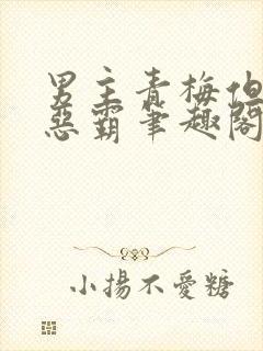 男主青梅但是个恶霸笔趣阁