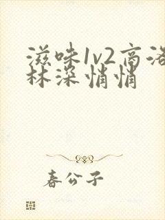 滋味1v2商洛林深悄悄