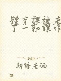 体育课被老师C了一节课作文