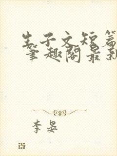 生子文短篇合集 笔趣阁最新章节阅读