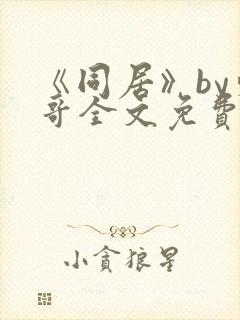 《同居》by东哥全文免费阅读