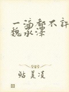 一滴都不许漏 魏承泽