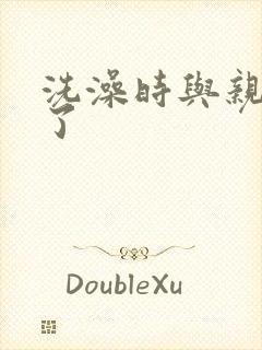 洗澡时与亲女伦了