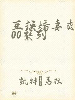 互换娇妻爽文100系列
