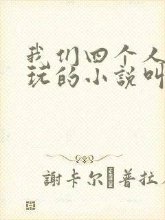 我们四个人换着玩的小说叫什么