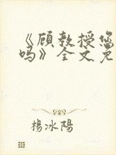 《顾教授您睡了吗》全文免费阅读