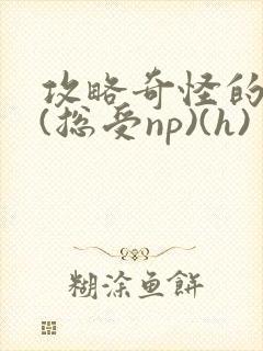 攻略奇怪的世界(总受np)(h)