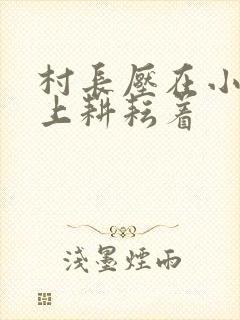 村长压在小萍身上耕耘着