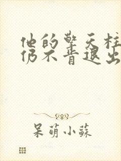 他的擎天柱巨龙仍不肯退出