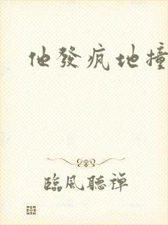 他发疯地撞着他