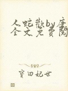 人蛇欢by唐棠全文免费阅读