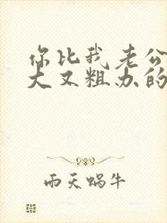 你比我老公的又大又粗办的还舒坦