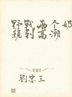 野战两个奶头被亲到高潮