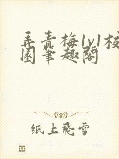 弄青梅1v1校园笔趣阁