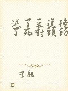 灭了天道后我成了死对头的师妹