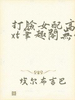 打脸女配高攀txt笔趣阁无弹窗