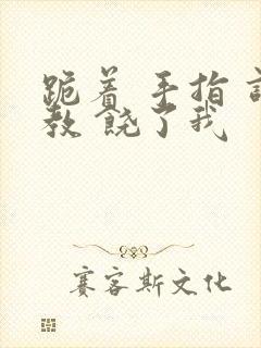 跪着 手指 调教 饶了我