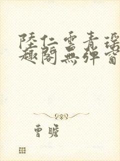 陆仁云青瑶新笔趣阁无弹窗