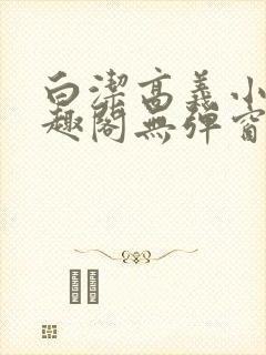 白洁高义小说笔趣阁无弹窗阅读