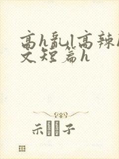 高h乱l高辣h文短篇h