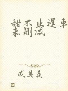 甜不止迟车浴室未删减