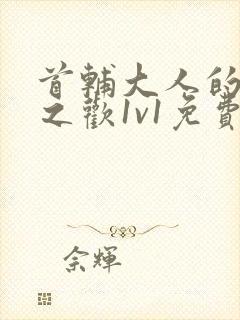 首辅大人的床榻之欢1v1免费