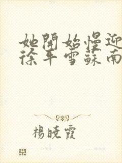 她开始慢迎迎合徐平雪苏南风